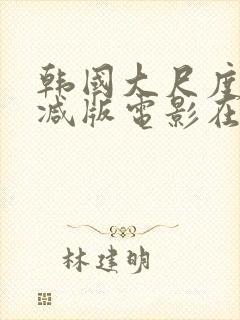 韩国大尺度无删减版电影在线观看