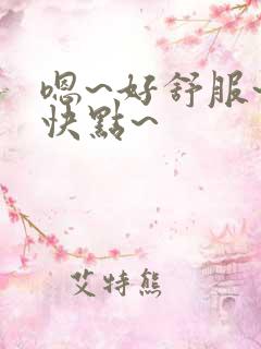 嗯~好舒服~再快点~