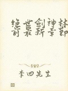 绝世剑神林辰超前最新章节下载