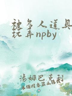 被多人道具调教玩弄npby