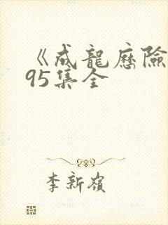 《成龙历险记》95集全