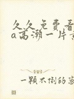 久久免费看少妇a高潮一片黄特