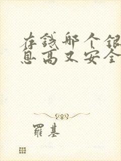 存钱哪个银行利息高又安全2021