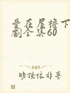 爱在屋檐下电视剧全集60