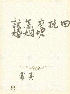 该怎么挽回这段婚姻呢