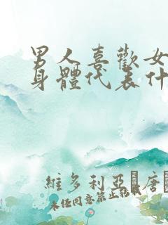 男人喜欢女人的身体代表什么心理