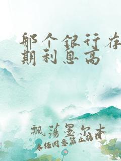 那个银行存款死期利息高