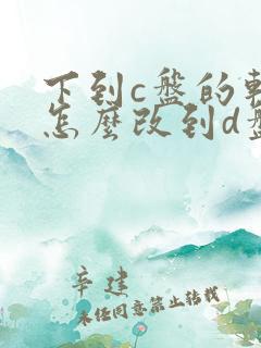 下到c盘的软件怎么改到d盘