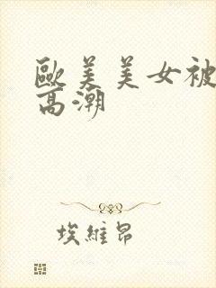 欧美美女被插到高潮