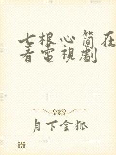 七根心简在哪里看电视剧