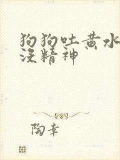 狗狗吐黄水发抖没精神