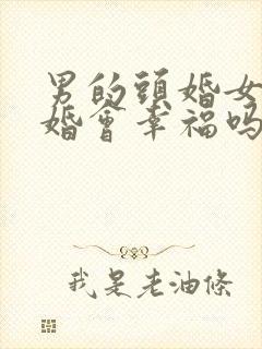 男的头婚女的二婚会幸福吗