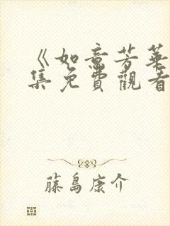 《如意芳华》全集免费观看入口