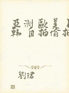 亚洲 欧美 日韩 自拍偷拍