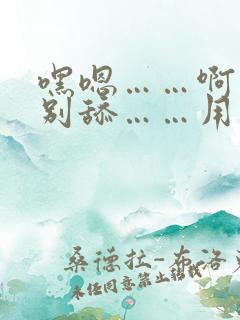 嘿嗯……啊……别舔……用力