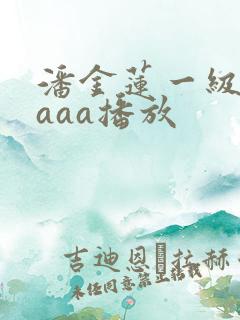 潘金莲一级淫片aaa播放