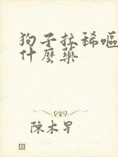 狗子拉稀呕吐吃什么药