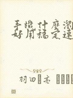 手机什么浏览器好用稳定速度快