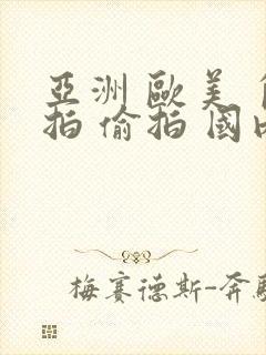 亚洲 欧美 自拍 偷拍 国内