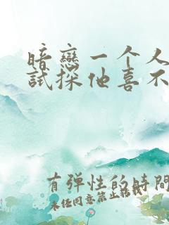 暗恋一个人如何试探他喜不喜欢你