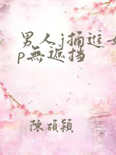 男人j捅进女人p无遮挡