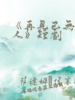 《再见已无剧中人》短剧