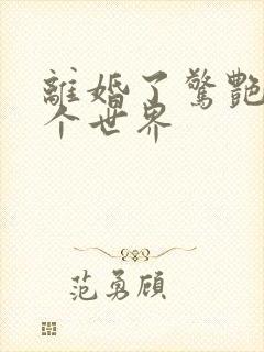 离婚了惊艳了这个世界