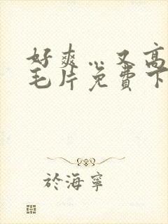 好爽…又高潮了毛片免费下载