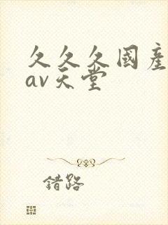 久久久国产综合av天堂