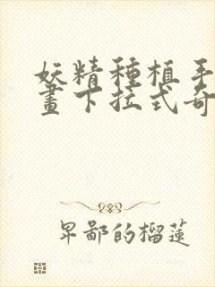 妖精种植手册漫画下拉式奇漫屋