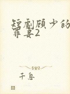 短剧顾少的隐婚罪妻2