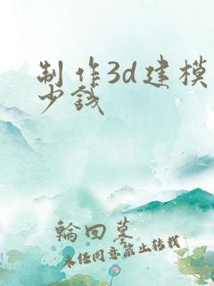 制作3d建模多少钱