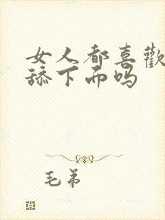 女人都喜欢男人舔下面吗