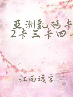 亚洲乱码卡1卡2卡三卡四卡