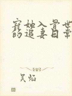 宠她入骨世子爷的追妻日常免费阅读