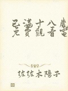 已满十八岁看的免费观看电视剧下载的软件