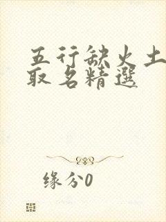 五行缺火土女孩取名精选