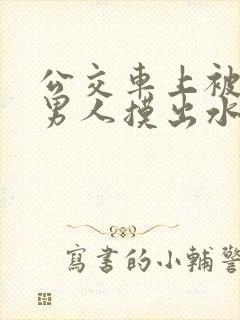 公交车上被陌生男人摸出水