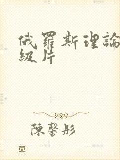 俄罗斯理论片一级片