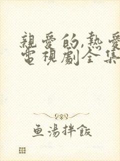 亲爱的,热爱的电视剧全集免费观看完整版