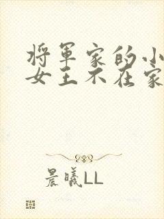 将军家的小娇娘女王不在家txt