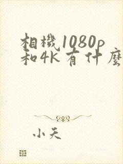 相机1080p和4k有什么区别哪个更清晰