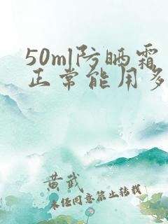 50ml防晒霜正常能用多久