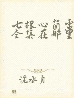 七根心简电视剧全集在哪里看