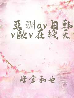 亚洲av日韩av欧v在线天堂