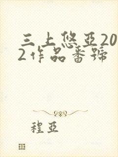 三上悠亚2022作品番号