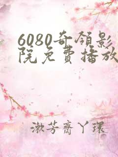 6080奇领影院免费播放电视剧