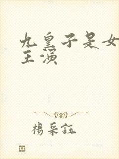 九皇子是女儿身主演