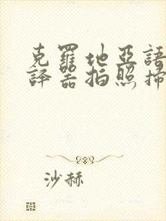 克罗地亚语语翻译器拍照扫一扫翻译成中文