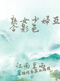 熟女少妇亚洲综合影色